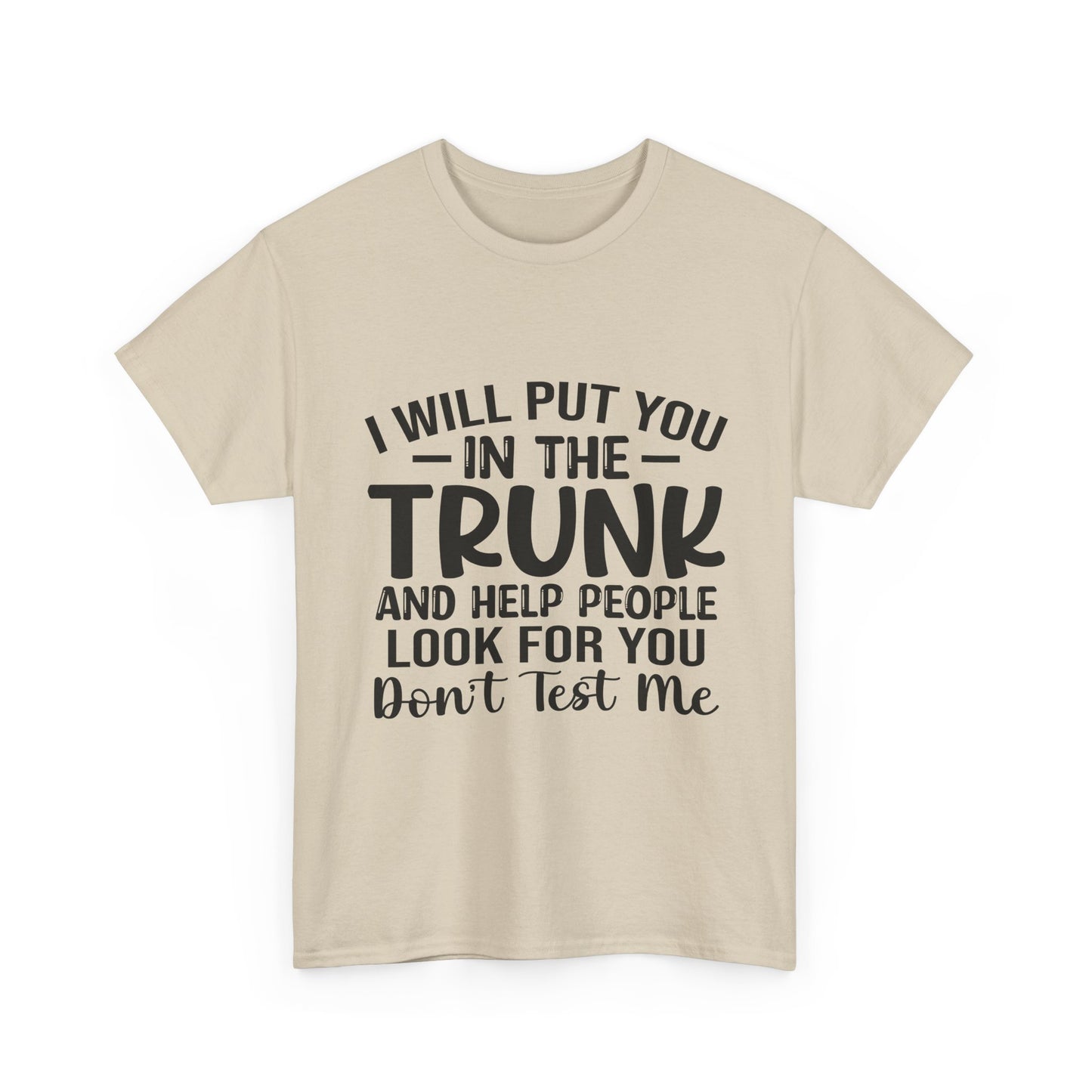 I Will Put You in the Trunk and Help People Look for You Sarcastic Tee