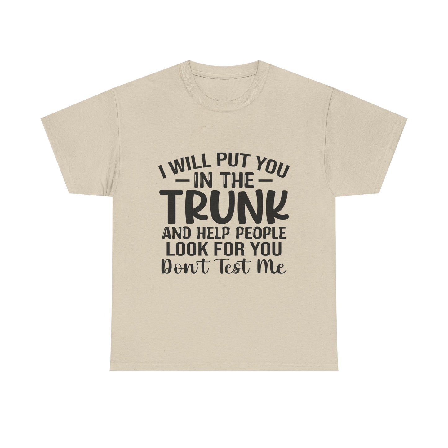I Will Put You in the Trunk and Help People Look for You Sarcastic Tee