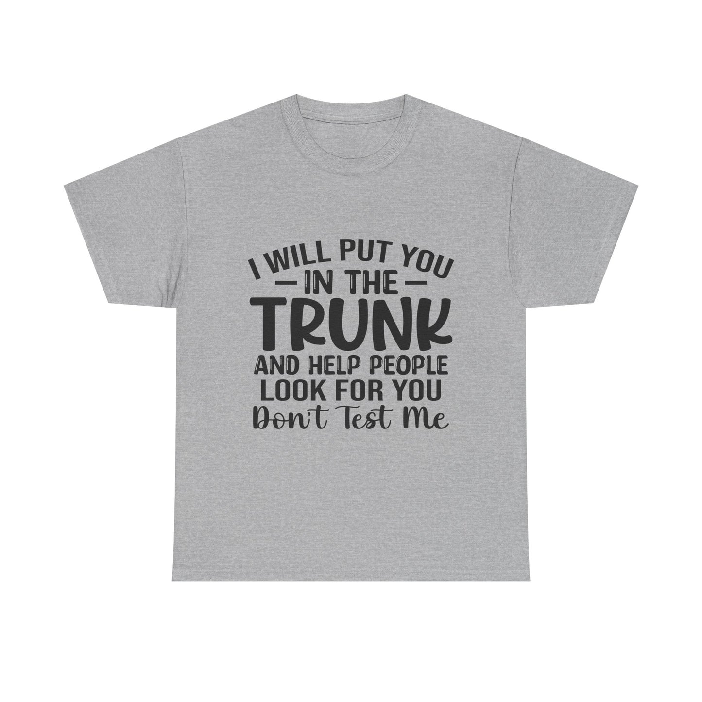I Will Put You in the Trunk and Help People Look for You Sarcastic Tee