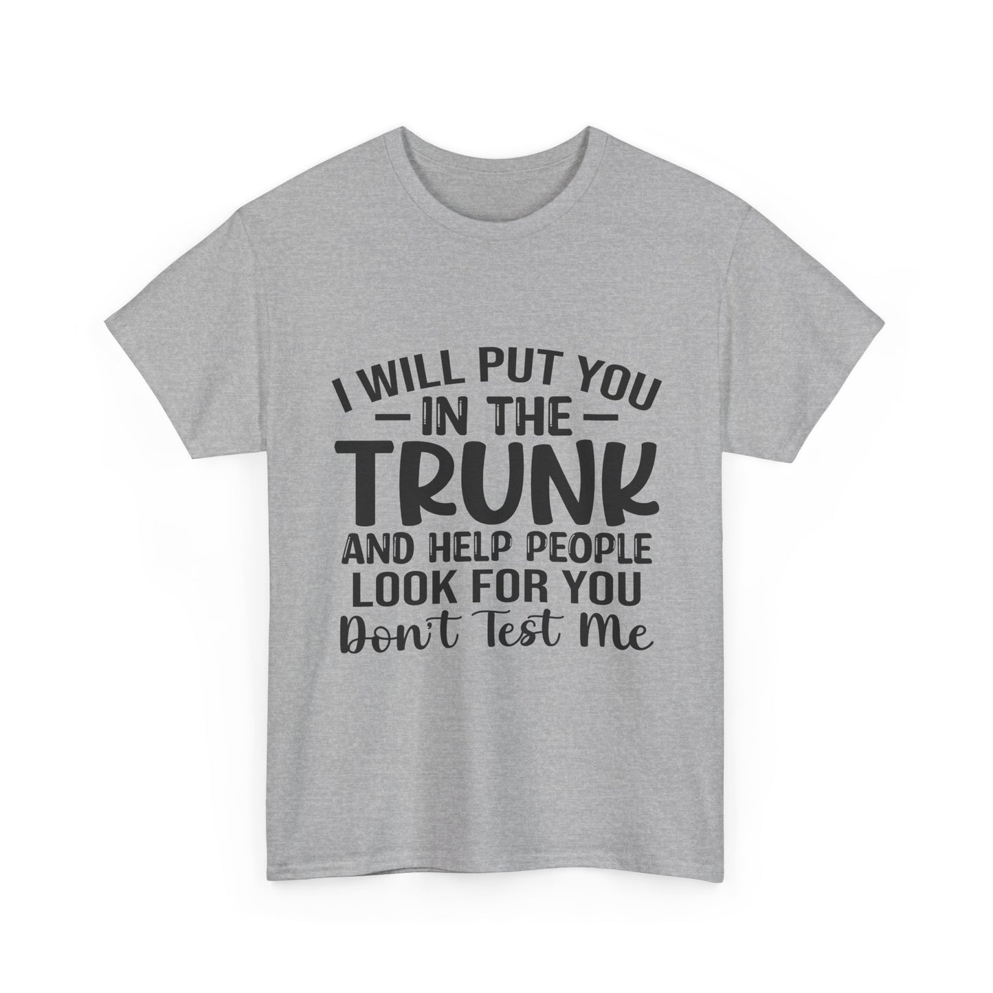 I Will Put You in the Trunk and Help People Look for You Sarcastic Tee