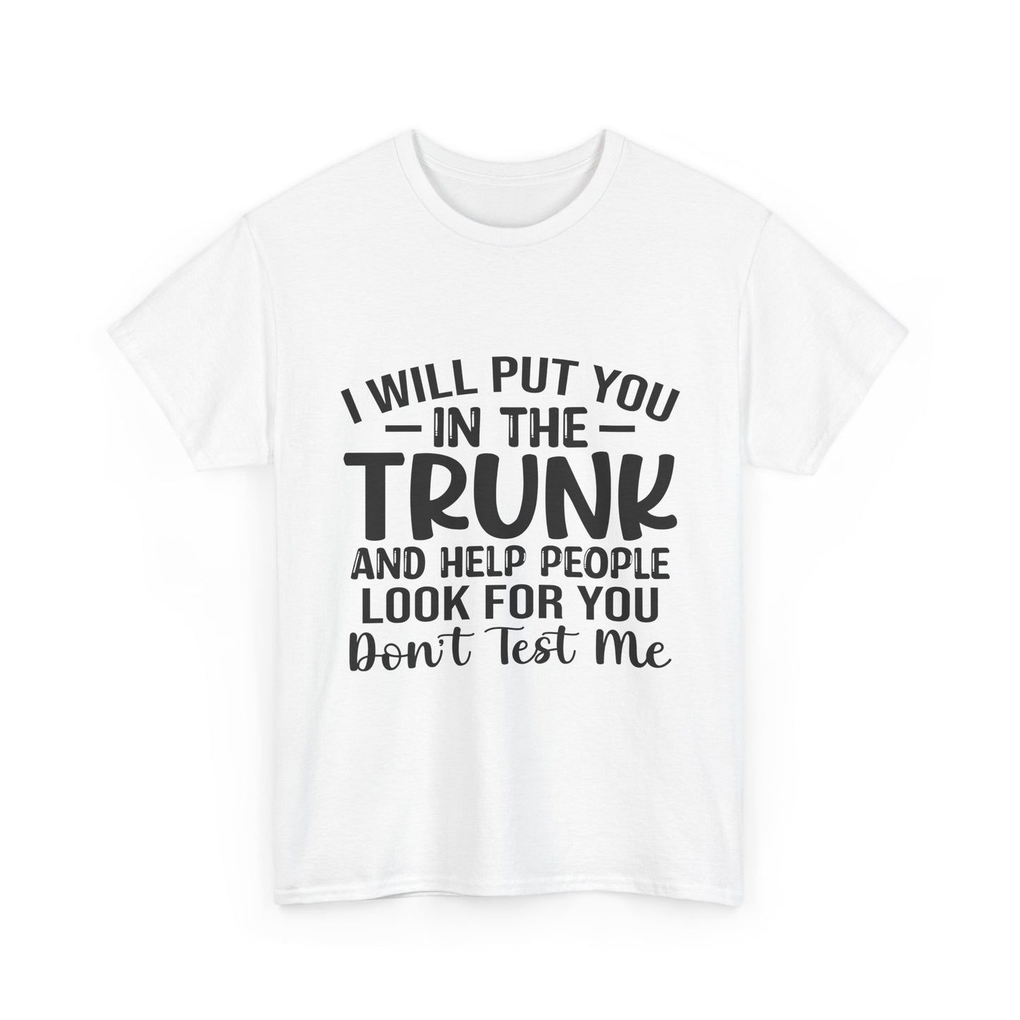 I Will Put You in the Trunk and Help People Look for You Sarcastic Tee