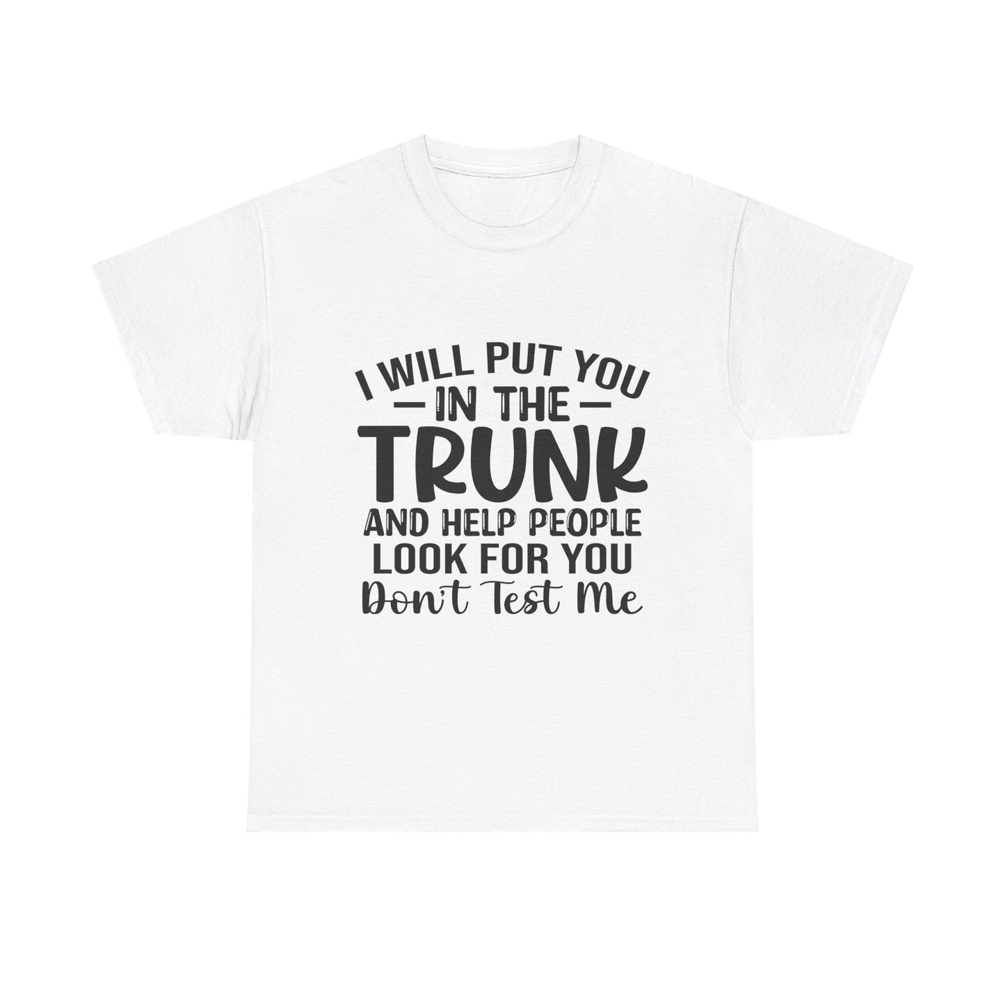 I Will Put You in the Trunk and Help People Look for You Sarcastic Tee