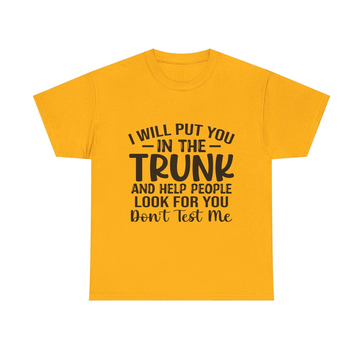 I Will Put You in the Trunk and Help People Look for You Sarcastic Tee