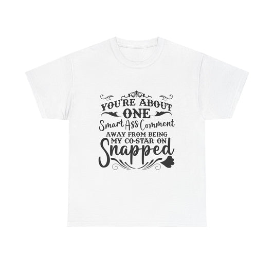 "You’re About One Smartass Comment Away From Being My Co-Star On Snapped" Sarcastic Graphic Tee