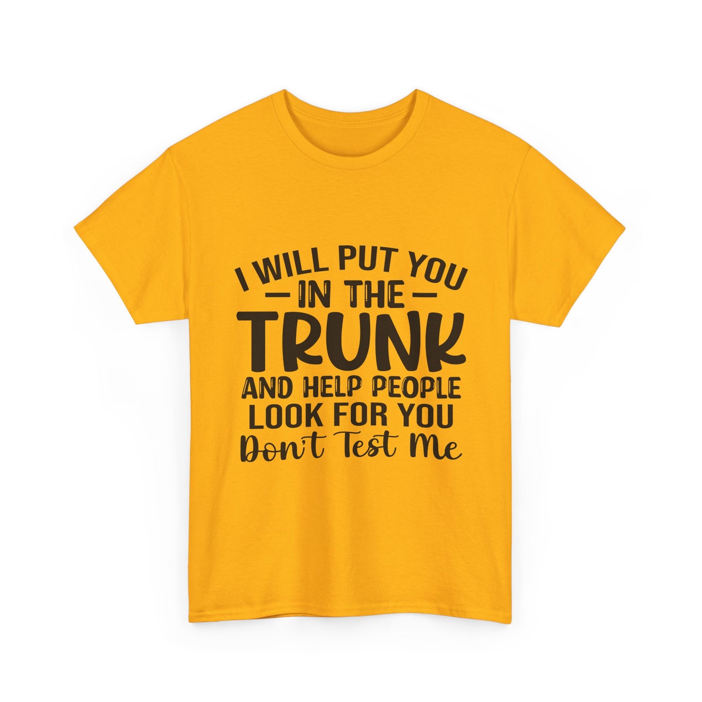 I Will Put You in the Trunk and Help People Look for You Sarcastic Tee