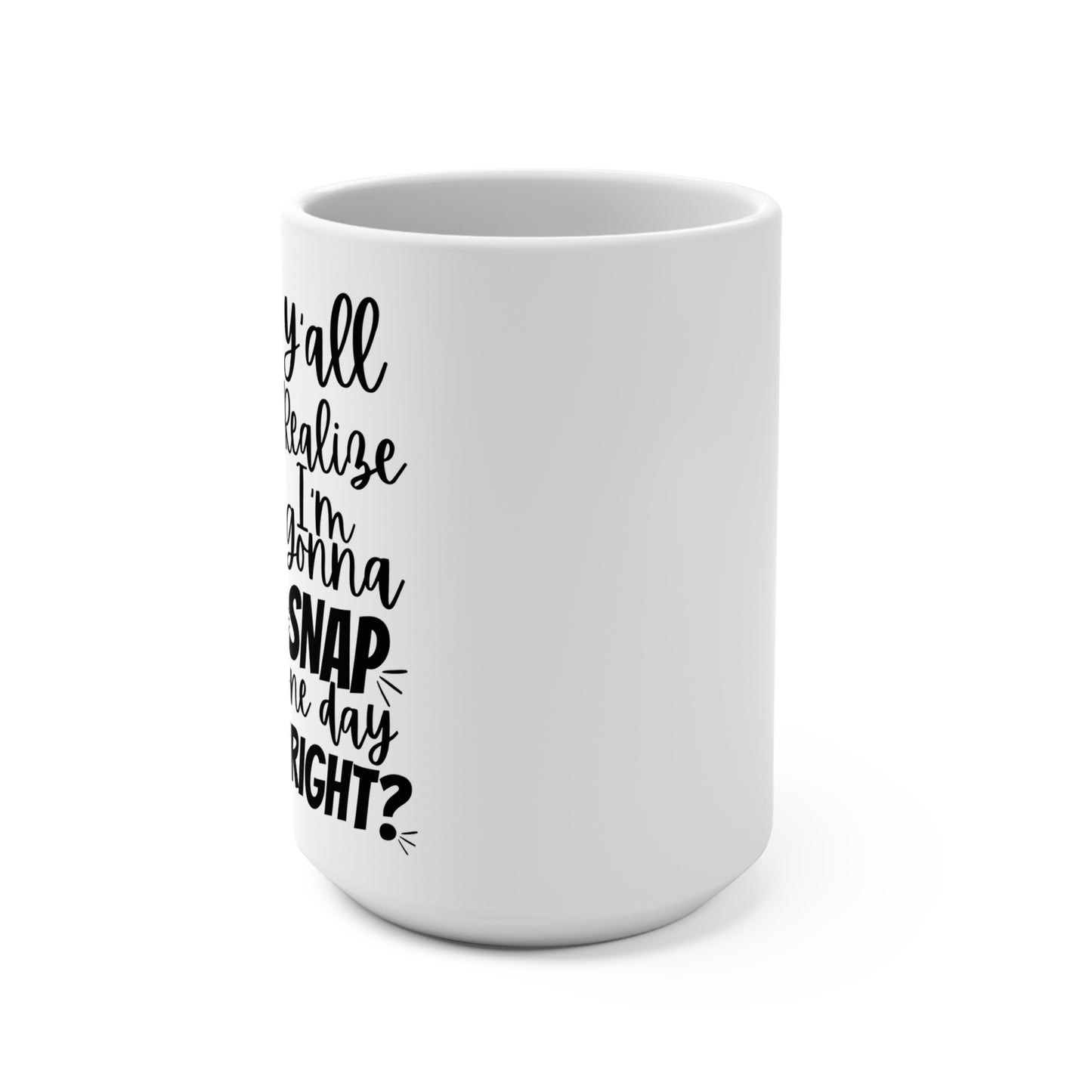 “Y’all Realize I’m Gonna Snap One Day, Right?” 15oz Mug